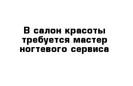 В салон красоты требуется мастер ногтевого сервиса